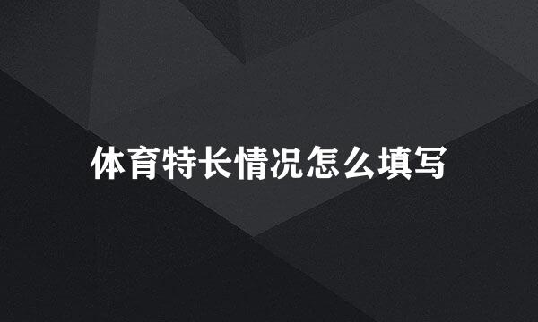 体育特长情况怎么填写