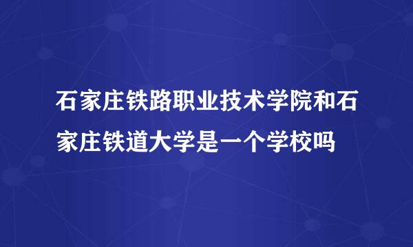 石家庄铁路职业技术学院和石家庄铁道大学是一个学校吗
