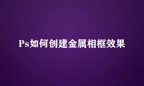 Ps如何创建金属相框效果