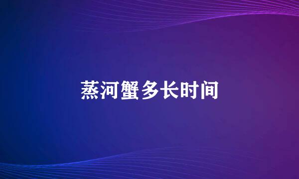 蒸河蟹多长时间