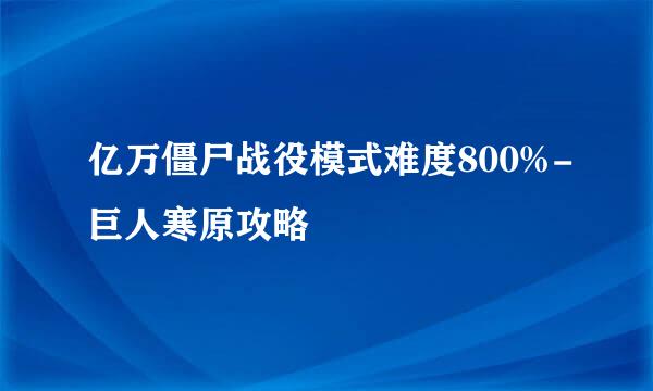 亿万僵尸战役模式难度800%-巨人寒原攻略