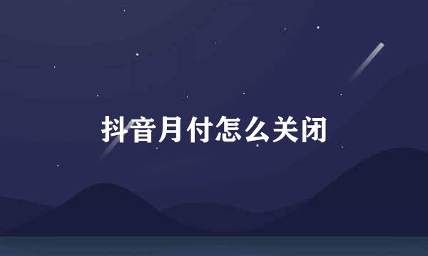 抖音月付怎么关闭