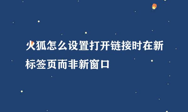 火狐怎么设置打开链接时在新标签页而非新窗口