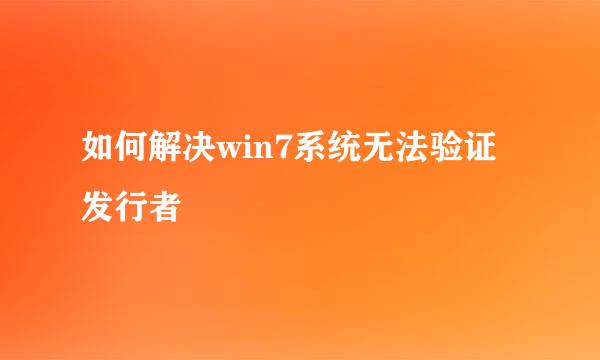 如何解决win7系统无法验证发行者