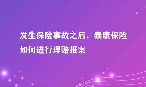 发生保险事故之后，泰康保险如何进行理赔报案