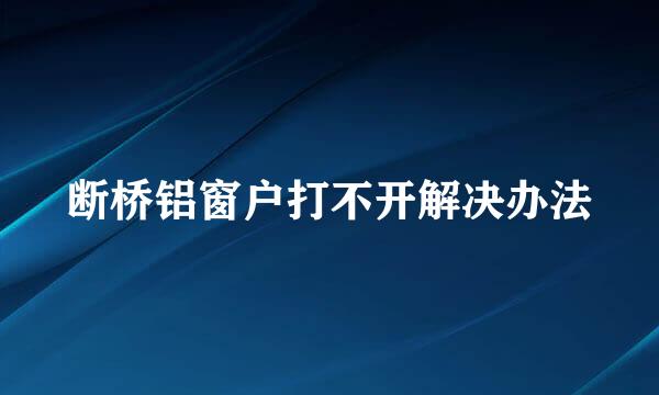 断桥铝窗户打不开解决办法