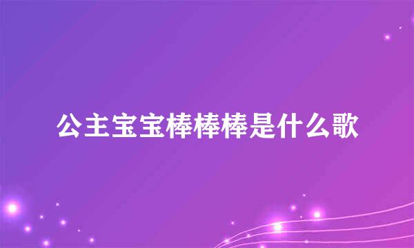 公主宝宝棒棒棒是什么歌