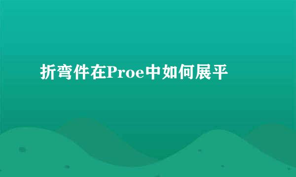 折弯件在Proe中如何展平
