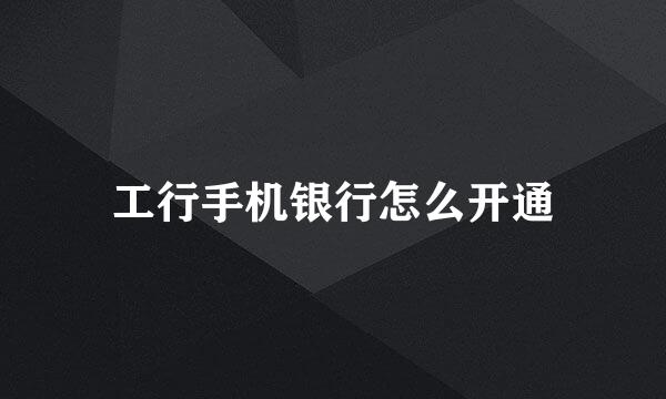 工行手机银行怎么开通