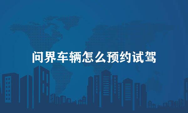 问界车辆怎么预约试驾