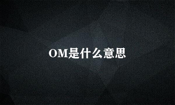 OM是什么意思