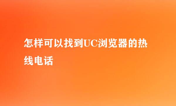 怎样可以找到UC浏览器的热线电话