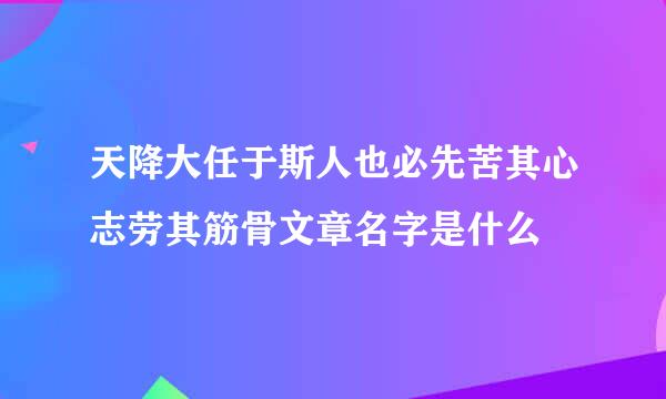 天降大任于斯人也必先苦其心志劳其筋骨文章名字是什么