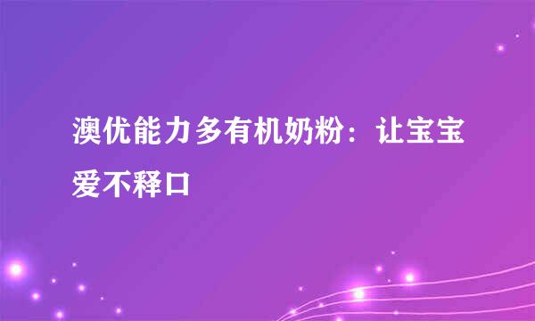 澳优能力多有机奶粉：让宝宝爱不释口