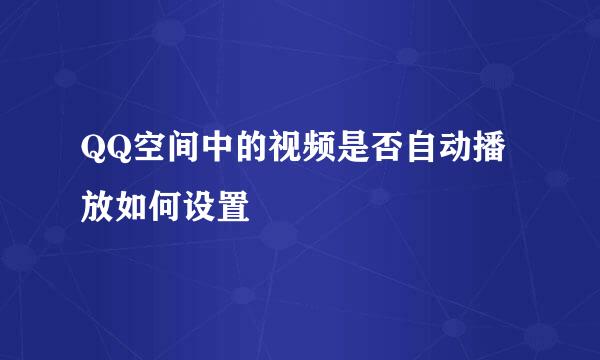 QQ空间中的视频是否自动播放如何设置