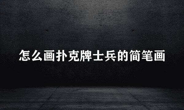 怎么画扑克牌士兵的简笔画