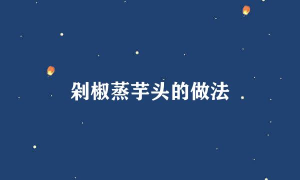 剁椒蒸芋头的做法