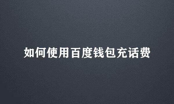 如何使用百度钱包充话费