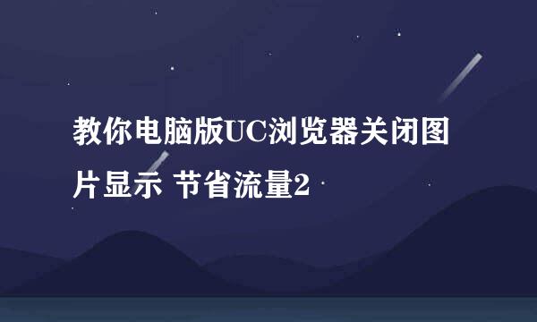 教你电脑版UC浏览器关闭图片显示 节省流量2