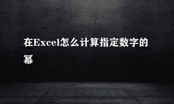 在Excel怎么计算指定数字的幂
