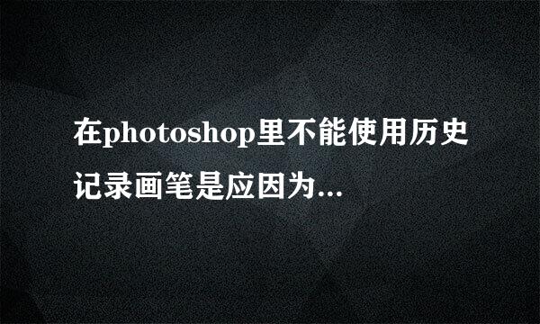 在photoshop里不能使用历史记录画笔是应因为历史记录状态没有相应的通道吗