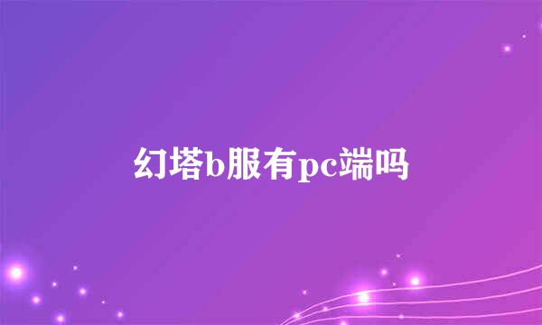 幻塔b服有pc端吗