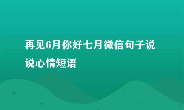 再见6月你好七月微信句子说说心情短语