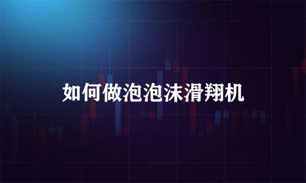 如何做泡泡沫滑翔机