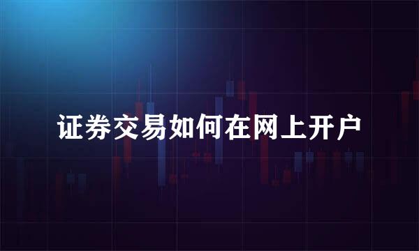 证券交易如何在网上开户