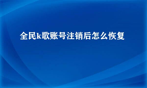 全民k歌账号注销后怎么恢复