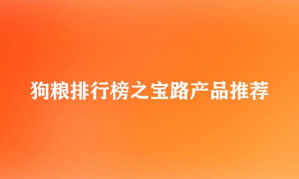 狗粮排行榜之宝路产品推荐