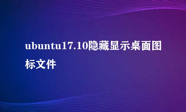 ubuntu17.10隐藏显示桌面图标文件