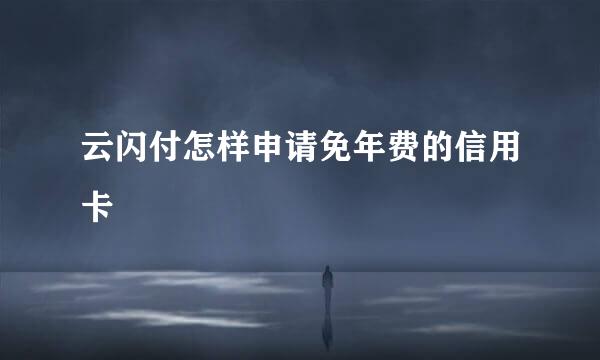 云闪付怎样申请免年费的信用卡