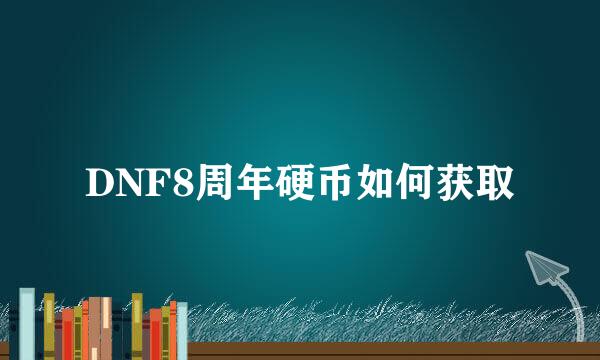 DNF8周年硬币如何获取