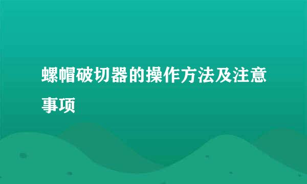 螺帽破切器的操作方法及注意事项