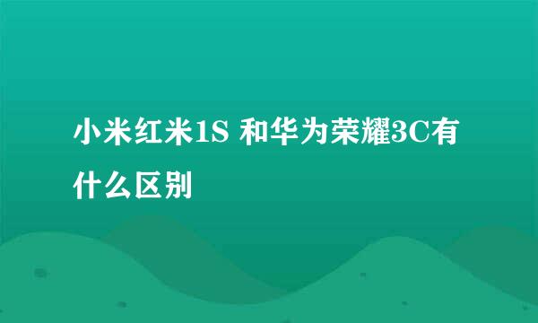 小米红米1S 和华为荣耀3C有什么区别