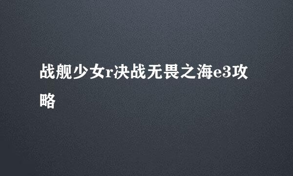 战舰少女r决战无畏之海e3攻略