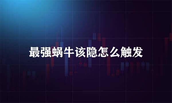 最强蜗牛该隐怎么触发