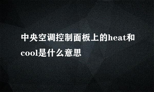 中央空调控制面板上的heat和cool是什么意思