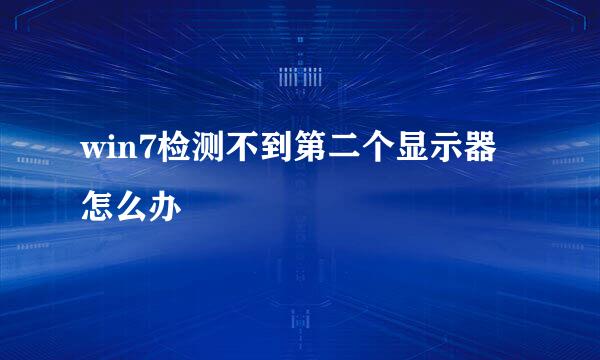 win7检测不到第二个显示器怎么办
