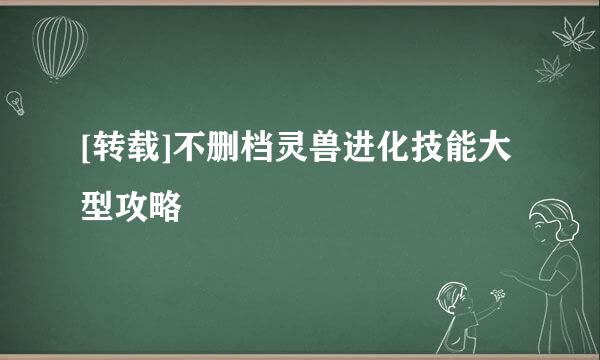 [转载]不删档灵兽进化技能大型攻略