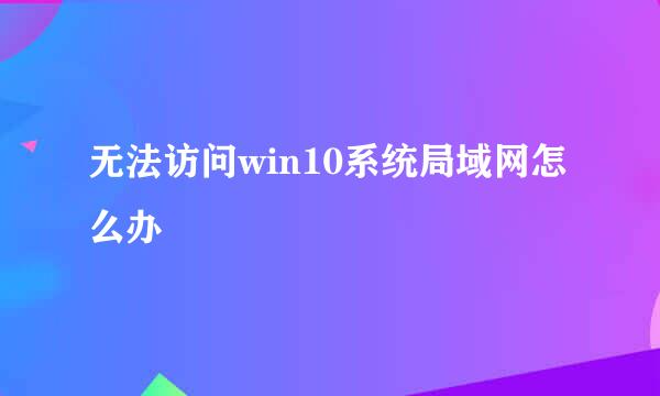 无法访问win10系统局域网怎么办