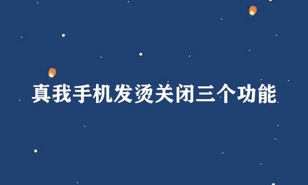 真我手机发烫关闭三个功能