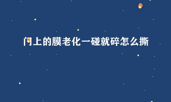 门上的膜老化一碰就碎怎么撕