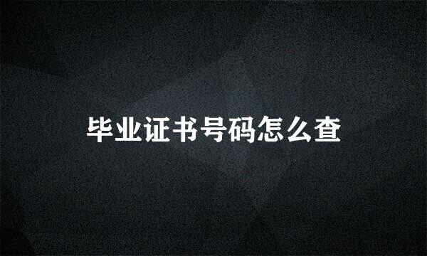 毕业证书号码怎么查