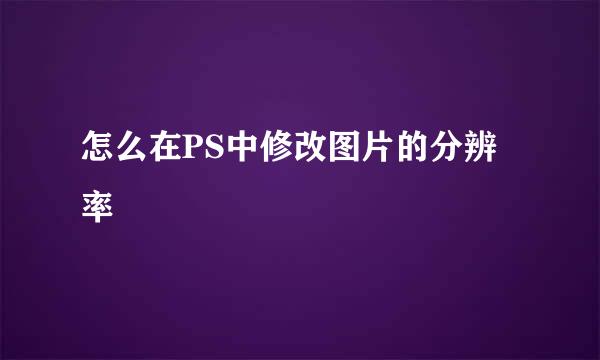 怎么在PS中修改图片的分辨率