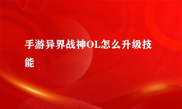 手游异界战神OL怎么升级技能