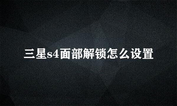 三星s4面部解锁怎么设置