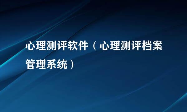 心理测评软件（心理测评档案管理系统）
