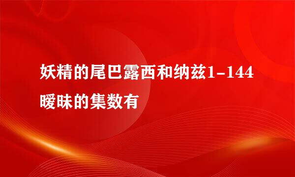 妖精的尾巴露西和纳兹1-144暧昧的集数有